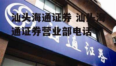 汕头海通证券 汕头海通证券营业部电话