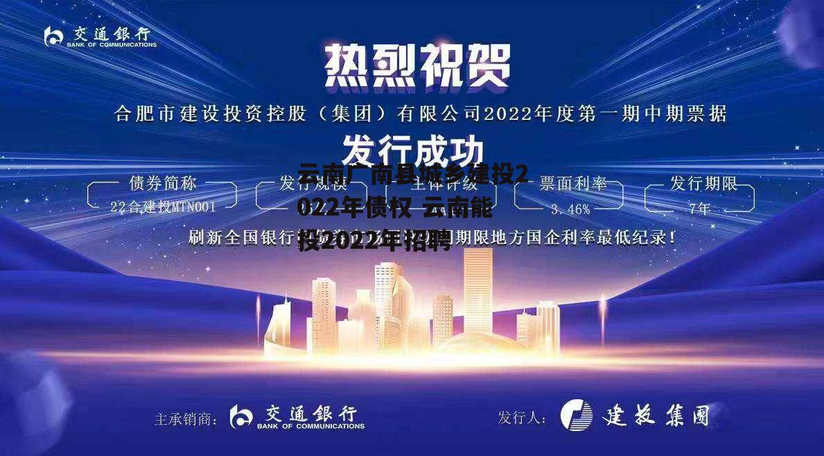 云南广南县城乡建投2022年债权 云南能投2022年招聘