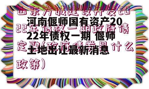 河南偃师国有资产2022年债权一期 偃师土地出让最新消息