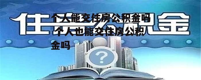 个人能交住房公积金吗 个人也能交住房公积金吗