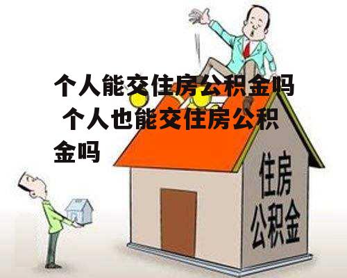 个人能交住房公积金吗 个人也能交住房公积金吗