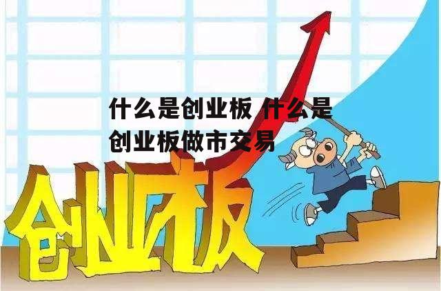 什么是创业板 什么是创业板做市交易