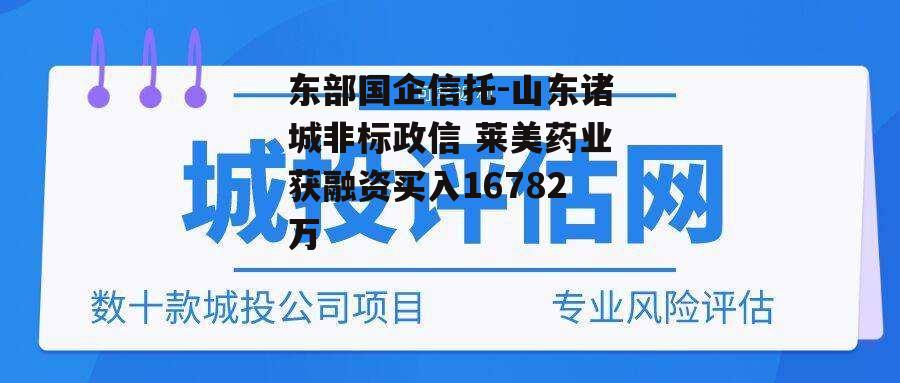 东部国企信托-山东诸城非标政信 莱美药业获融资买入16782万