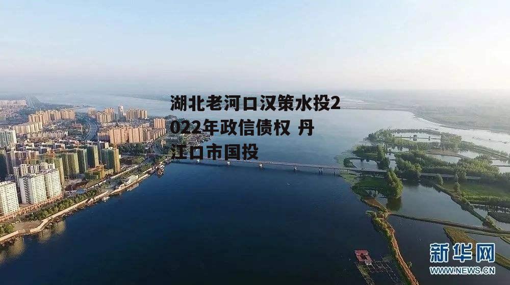 湖北老河口汉策水投2022年政信债权 丹江口市国投