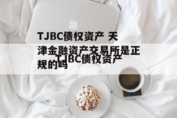 TJBC债权资产 天津金融资产交易所是正规的吗