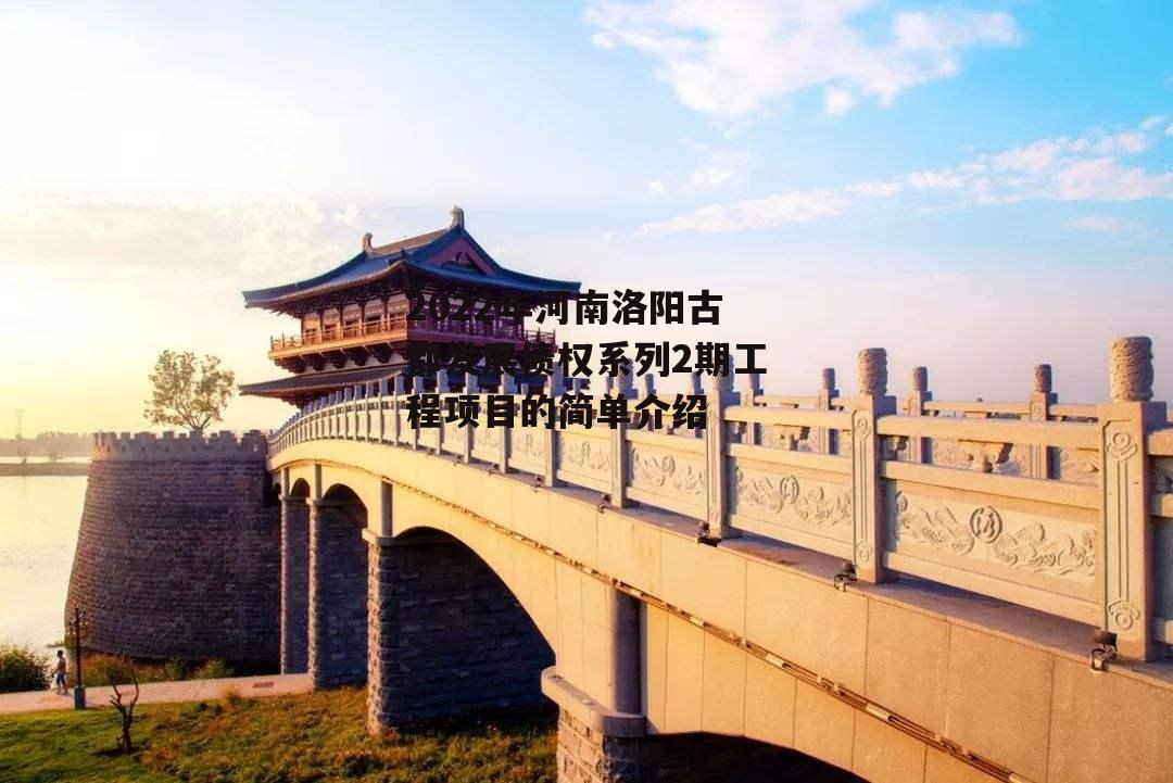 2022年河南洛阳古都发展债权系列2期工程项目的简单介绍