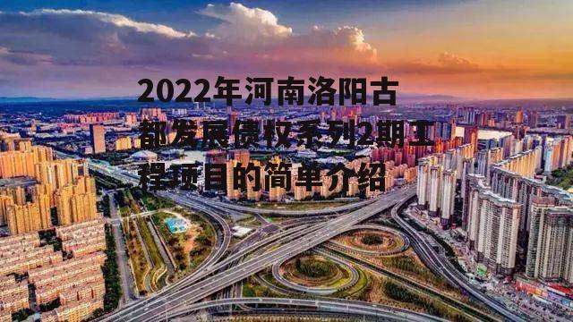 2022年河南洛阳古都发展债权系列2期工程项目的简单介绍