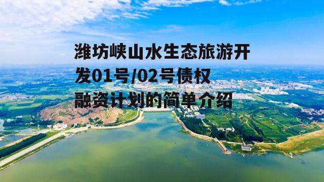 潍坊峡山水生态旅游开发01号/02号债权融资计划的简单介绍