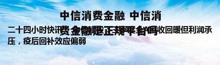 中信消费金融 中信消费金融是正规平台吗