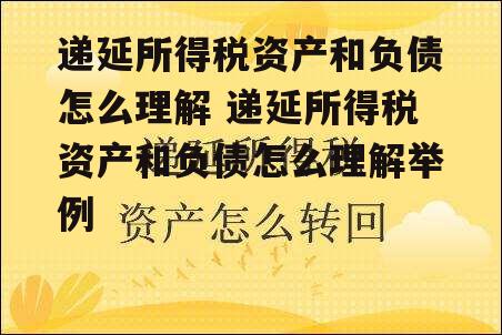 递延所得税资产和负债怎么理解 递延所得税资产和负债怎么理解举例