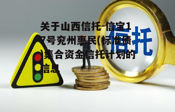 关于山西信托-信宝17号兖州惠民(标准债)集合资金信托计划的信息