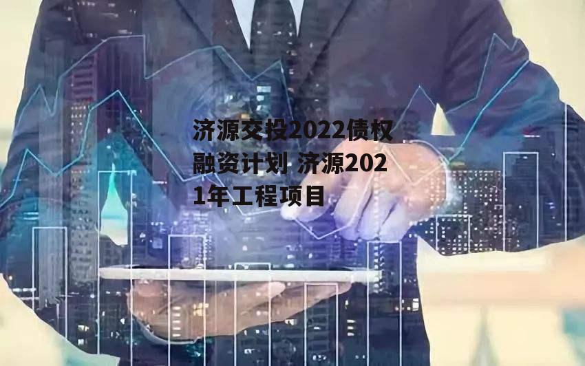 济源交投2022债权融资计划 济源2021年工程项目