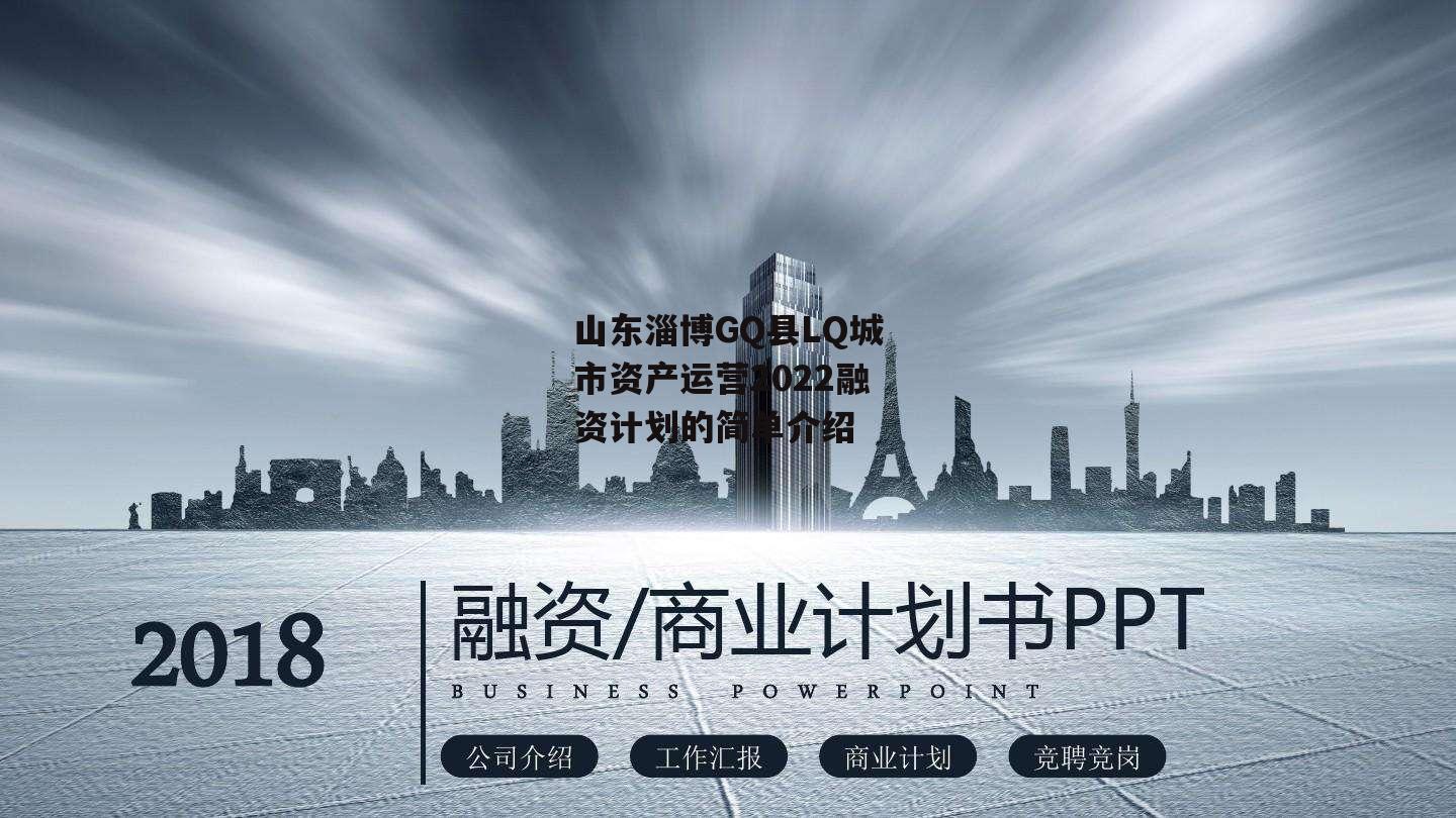 山东淄博GQ县LQ城市资产运营2022融资计划的简单介绍