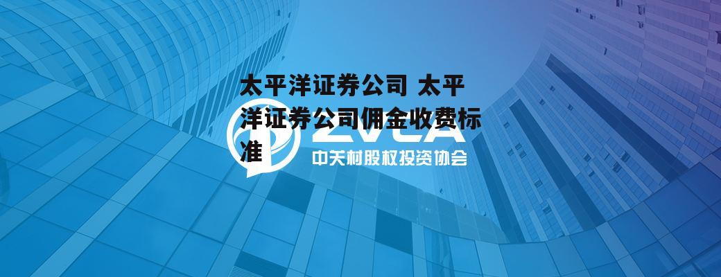 太平洋证券公司 太平洋证券公司佣金收费标准