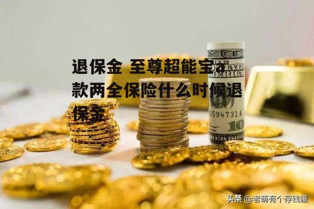 退保金 至尊超能宝a款两全保险什么时候退保金