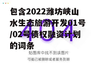 包含2022潍坊峡山水生态旅游开发01号/02号债权融资计划的词条