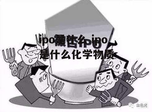 ipo是什么 ipo是什么化学物质