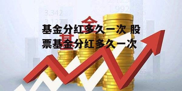 基金分红多久一次 股票基金分红多久一次