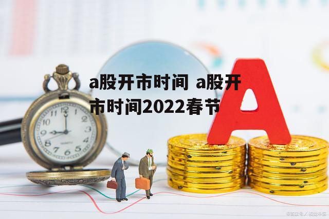 a股开市时间 a股开市时间2022春节