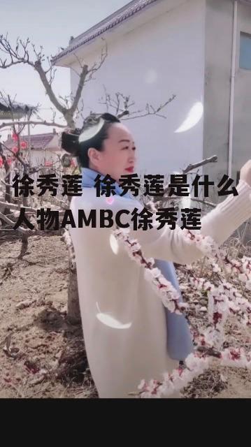 徐秀莲 徐秀莲是什么人物AMBC徐秀莲