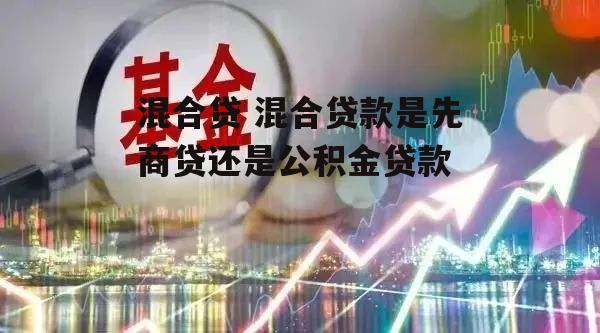 混合贷 混合贷款是先商贷还是公积金贷款