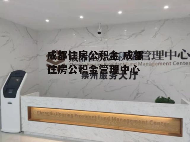 成都住房公积金 成都住房公积金管理中心