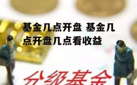 基金几点开盘 基金几点开盘几点看收益