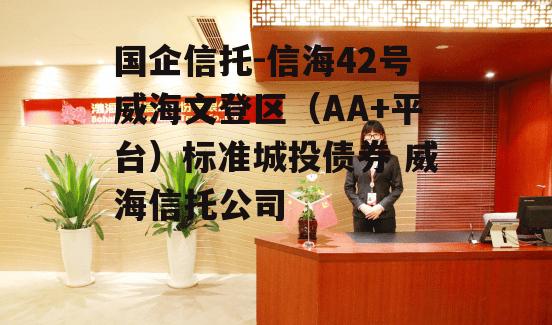 国企信托-信海42号威海文登区（AA+平台）标准城投债券 威海信托公司