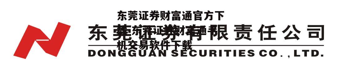 东莞证券财富通官方下载 东莞证券财富通手机交易软件下载