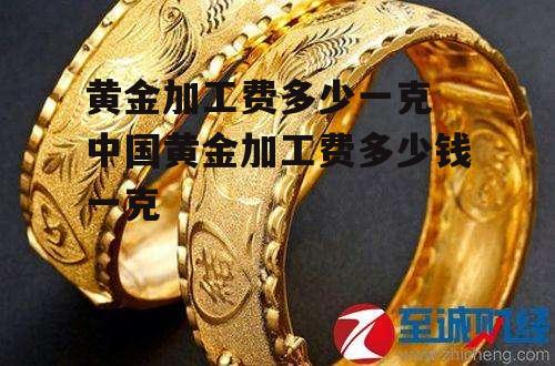 黄金加工费多少一克 中国黄金加工费多少钱一克