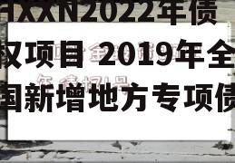 HXXN2022年债权项目 2019年全国新增地方专项债