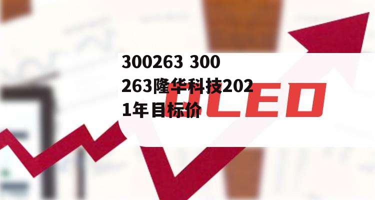 300263 300263隆华科技2021年目标价