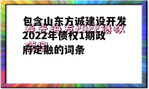 包含山东方诚建设开发2022年债权1期政府定融的词条