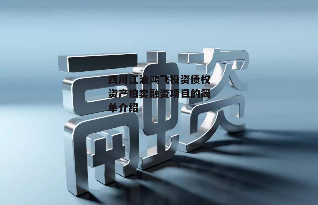 四川江油鸿飞投资债权资产拍卖融资项目的简单介绍