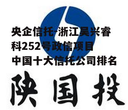 央企信托-浙江吴兴睿科252号政信项目 中国十大信托公司排名