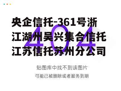 央企信托-361号浙江湖州吴兴集合信托 江苏信托苏州分公司