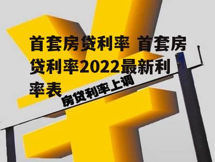 首套房贷利率 首套房贷利率2022最新利率表