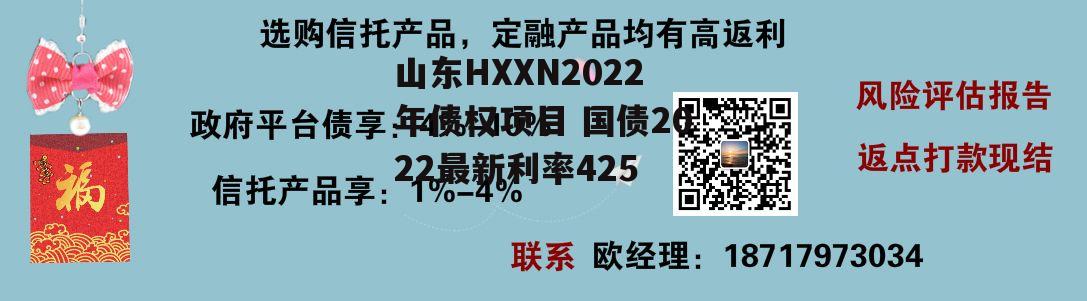 山东HXXN2022年债权项目 国债2022最新利率425