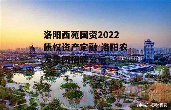 洛阳西苑国资2022债权资产定融 洛阳农发集团招聘公示