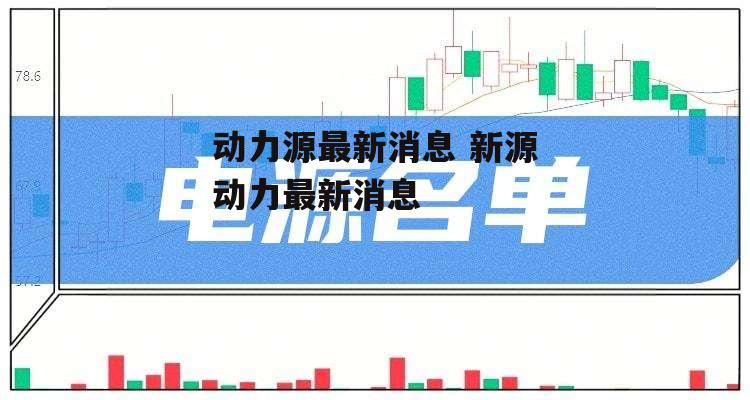 动力源最新消息 新源动力最新消息