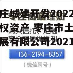 枣庄城建开发2022债权资产 枣庄市土地发展有限公司2021