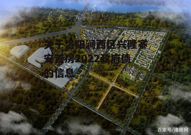 关于洛阳涧西区兴隆寨安置房2022政府债的信息