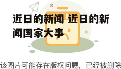 近日的新闻 近日的新闻国家大事