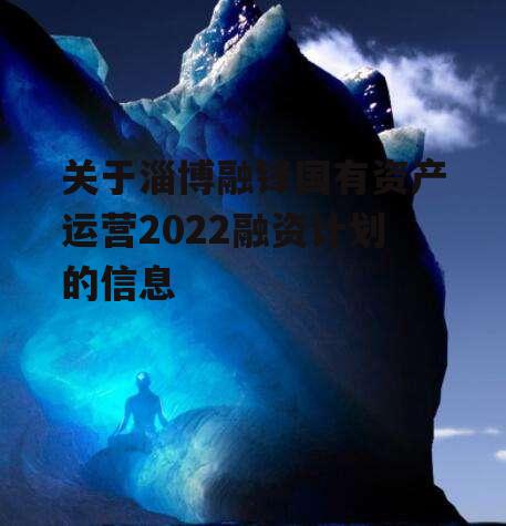 关于淄博融锋国有资产运营2022融资计划的信息