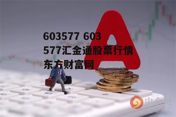 603577 603577汇金通股票行情东方财富网