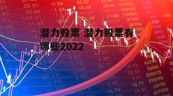 潜力股票 潜力股票有哪些2022