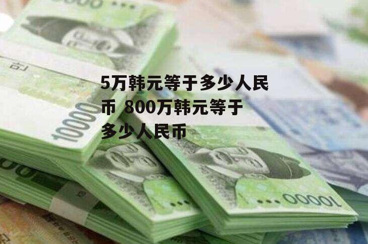 5万韩元等于多少人民币 800万韩元等于多少人民币