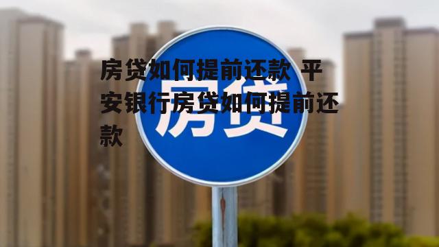 房贷如何提前还款 平安银行房贷如何提前还款