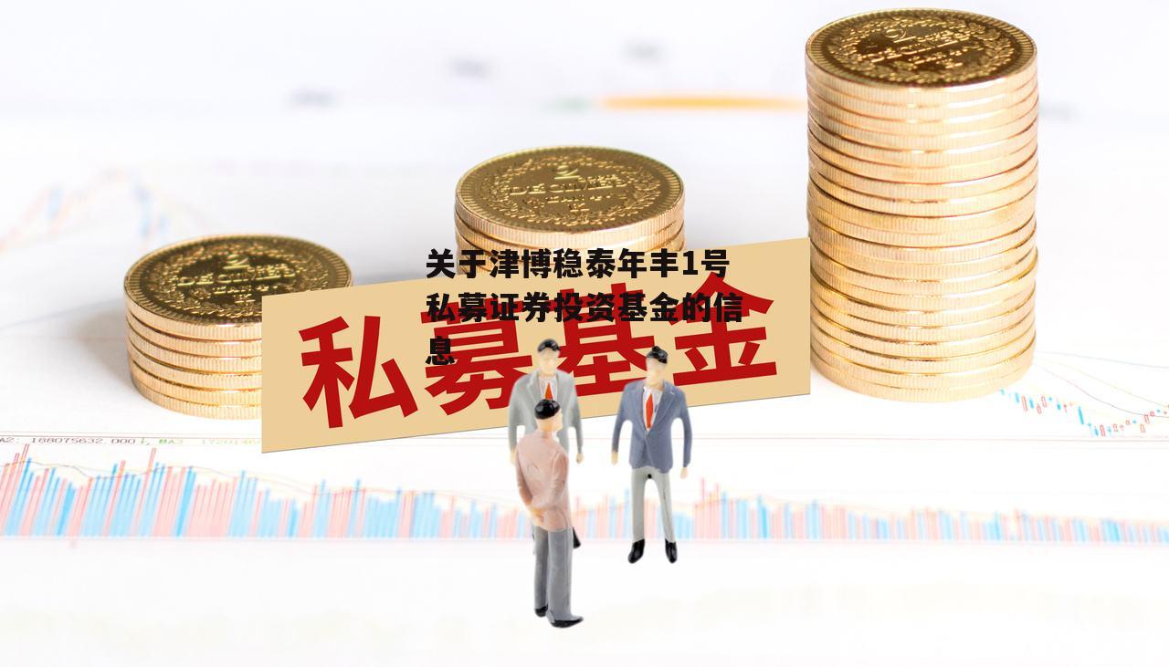 关于津博稳泰年丰1号私募证券投资基金的信息