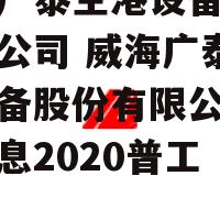 威海广泰空港设备股份有限公司 威海广泰空港设备股份有限公司招聘信息2020普工